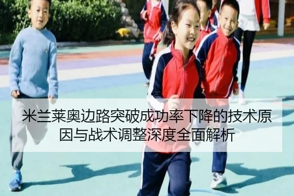 米兰莱奥边路突破成功率下降的技术原因与战术调整深度全面解析