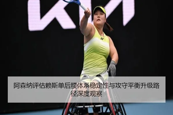 阿森纳评估赖斯单后腰体系稳定性与攻守平衡升级路径深度观察